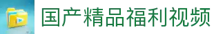 国产精品福利视频-国产精品福利视频站入口|国产精品福利视频免费在线观看